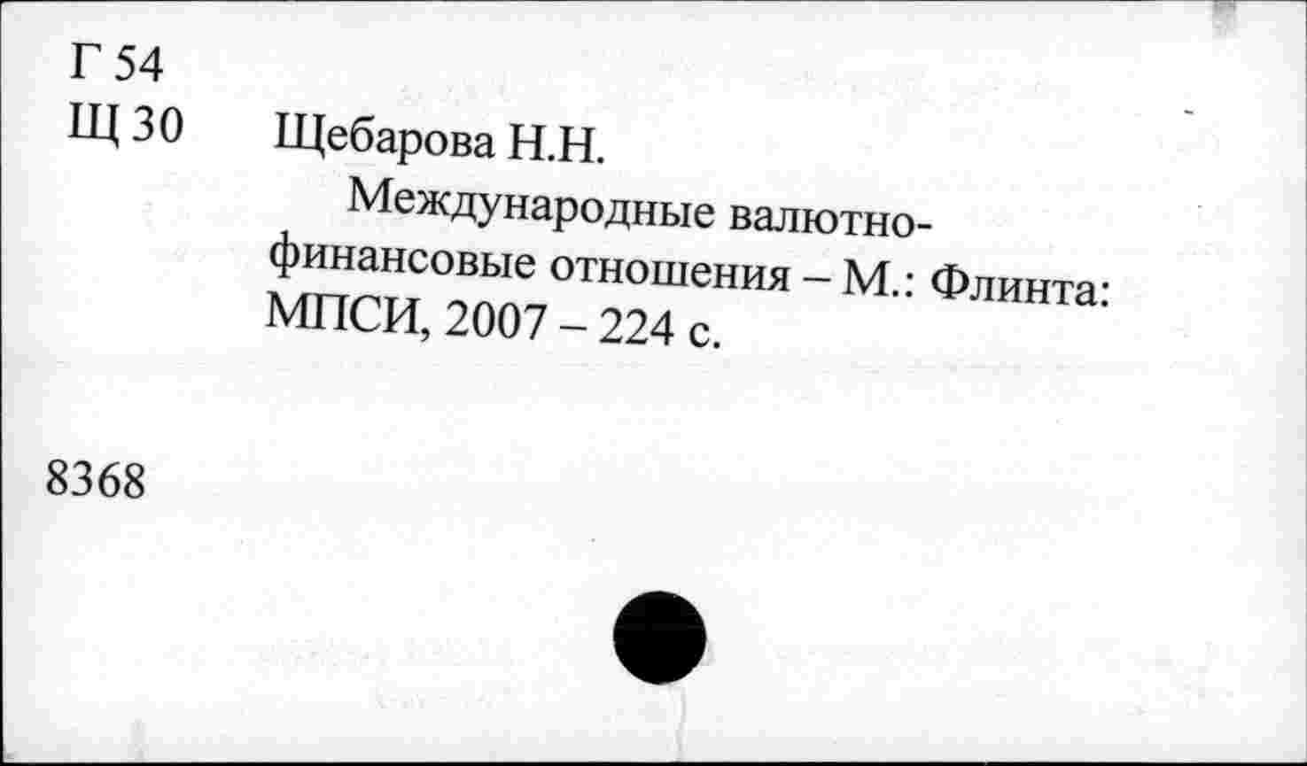 ﻿Г 54
ЩЗО ЩебароваН.Н.
Международные валютнофинансовые отношения - М.: Флинта: МПСИ, 2007 - 224 с.
8368